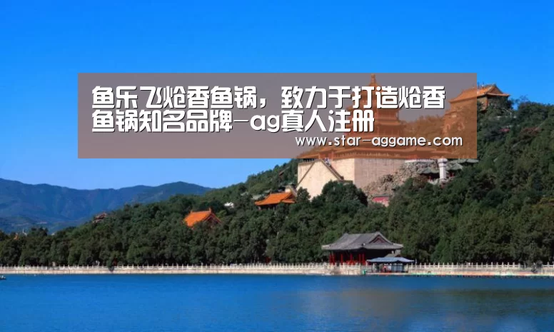 鱼乐飞炝香鱼锅,致力于打造炝香鱼锅知名品牌-ag真人注册(图4) ag真人入口