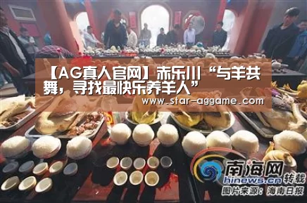 【AG真人官网】赤乐川“与羊共舞,寻找最快乐养羊人”(图1) ag真人