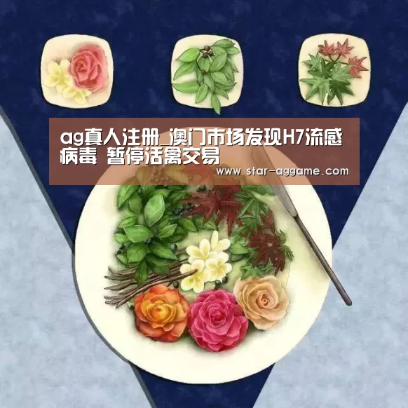 ag真人注册_澳门市场发现H7流感病毒 暂停活禽交易(图1) ag真人